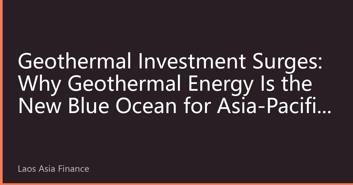 Geothermal Investment Surges: Why Geothermal Energy Is the New Blue Ocean for Asia-Pacific Energy?