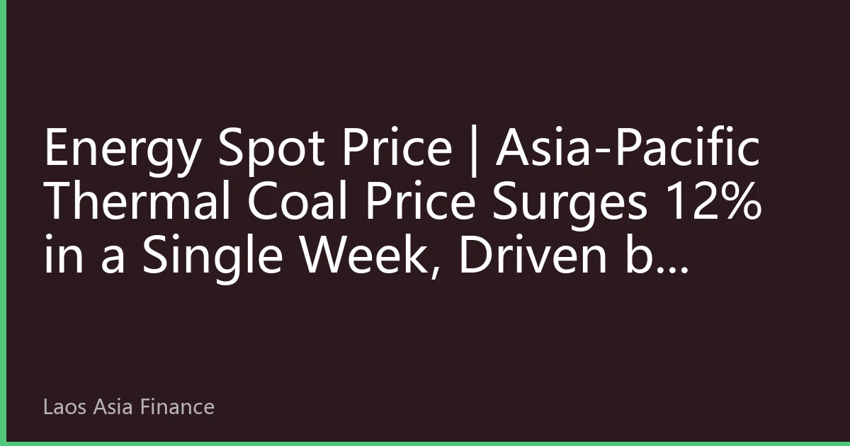 Energy Spot Price | Asia-Pacific Thermal Coal Price Surges 12% in a Single Week, Driven by Heatwave Demand and Tight Indonesian Supply