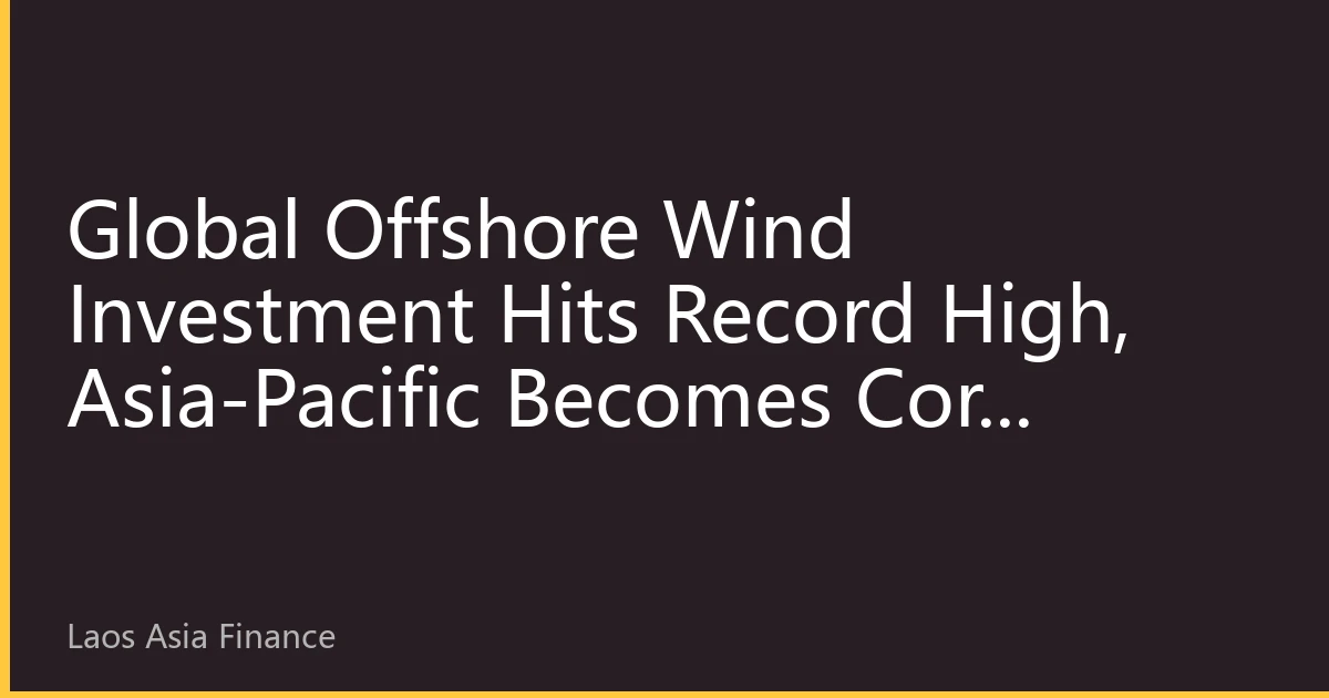 Global Offshore Wind Investment Hits Record High, Asia-Pacific Becomes Core Growth Engine