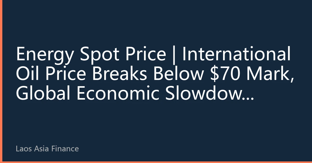 Energy Spot Price | International Oil Price Breaks Below $70 Mark, Global Economic Slowdown Expectations Weigh on Market
