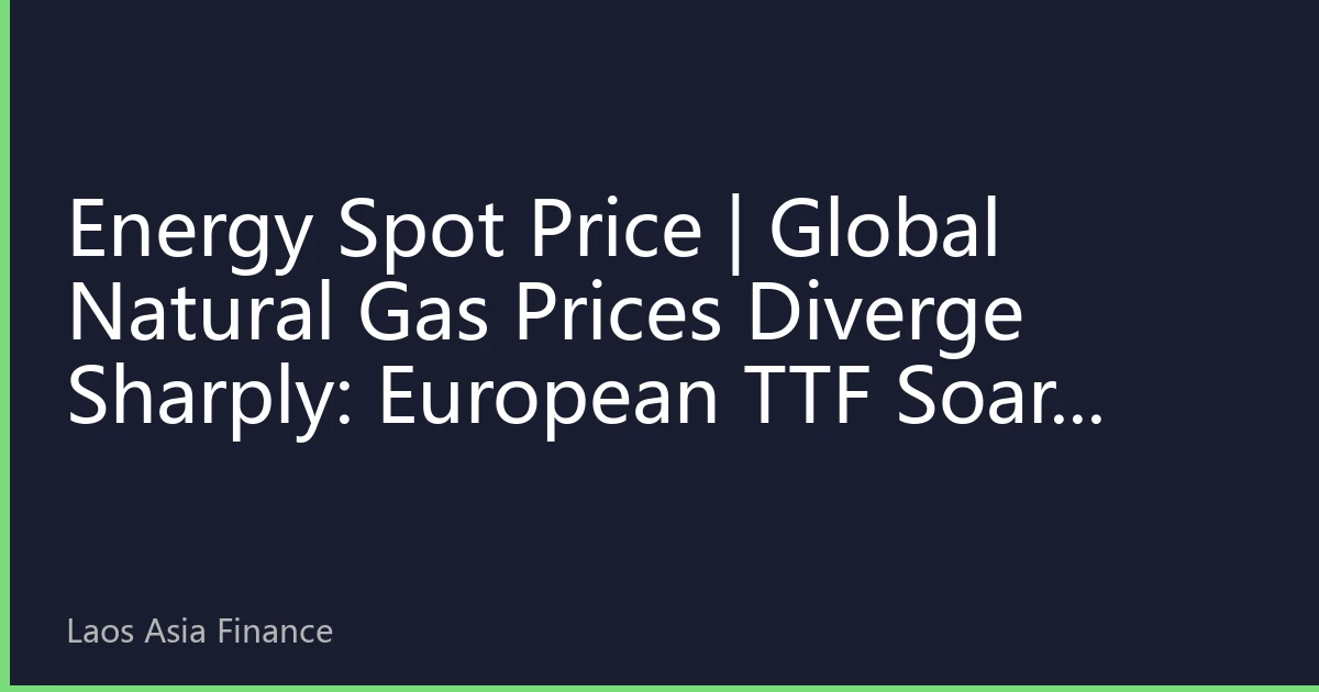 Energy Spot Price | Global Natural Gas Prices Diverge Sharply: European TTF Soars 12% in a Day to Hit Yearly High, While Asia-Pacific JKM Drops Under Pressure