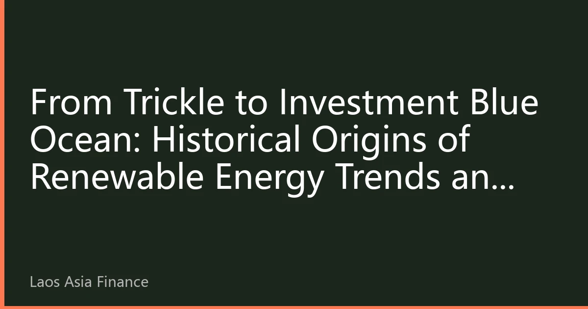 From Trickle to Investment Blue Ocean: Historical Origins of Renewable Energy Trends and Asia-Pacific Opportunities
