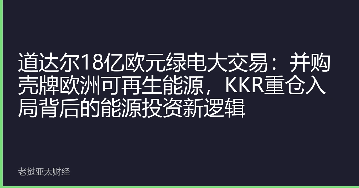 道达尔18亿欧元绿电大交易：并购壳牌欧洲可再生能源，KKR重仓入局背后的能源投资新逻辑