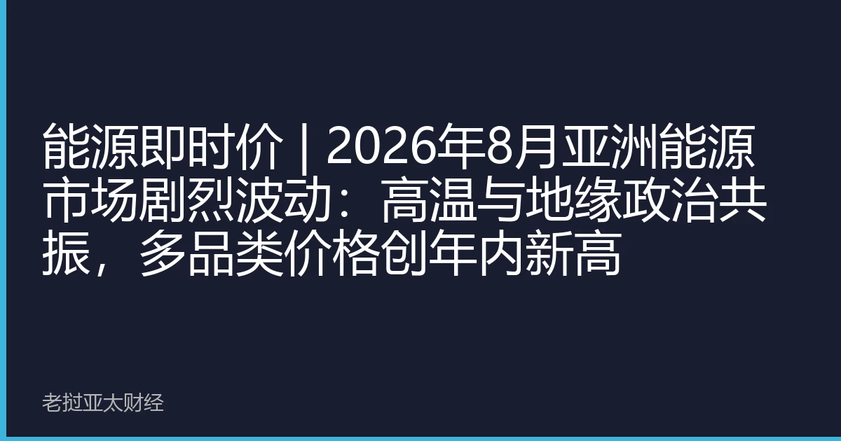 能源即时价 | 2026年8月亚洲能源市场剧烈波动：高温与地缘政治共振，多品类价格创年内新高