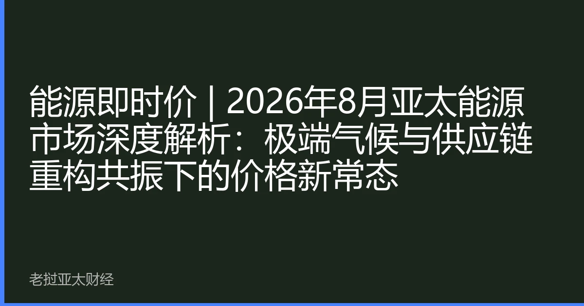 能源即时价 | 2026年8月亚太能源市场深度解析：极端气候与供应链重构共振下的价格新常态