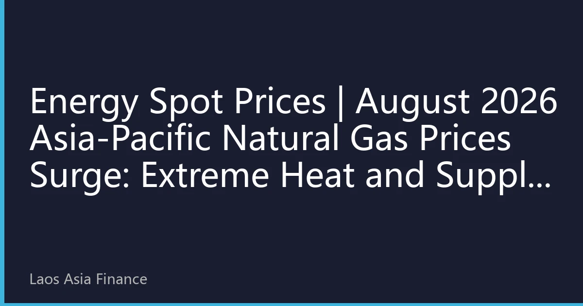 Energy Spot Prices | August 2026 Asia-Pacific Natural Gas Prices Surge: Extreme Heat and Supply Contraction Drive Multi-Country Record Highs