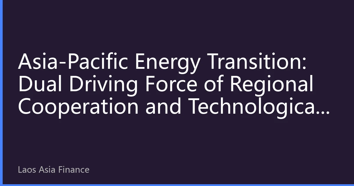Asia-Pacific Energy Transition: Dual Driving Force of Regional Cooperation and Technological Innovation