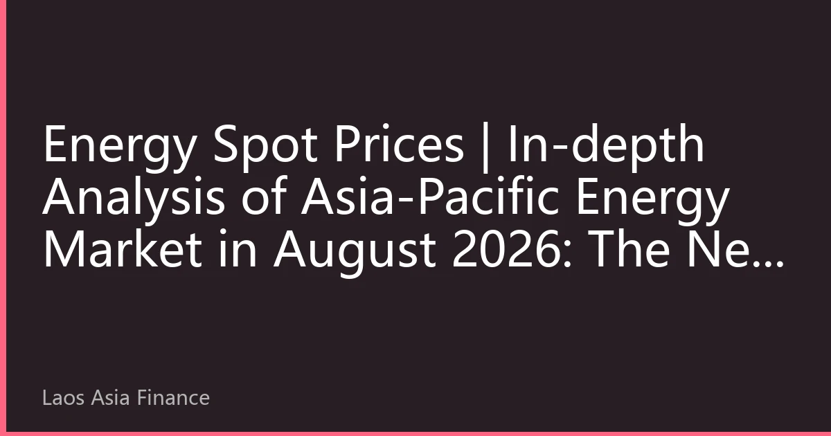 Energy Spot Prices | In-depth Analysis of Asia-Pacific Energy Market in August 2026: The New Price Normal under Resonance of Extreme Climate and Supply Chain Restructuring