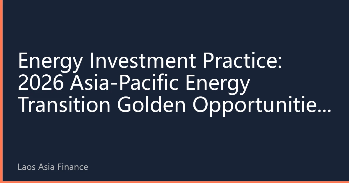 Energy Investment Practice: 2026 Asia-Pacific Energy Transition Golden Opportunities and Strategic Layout