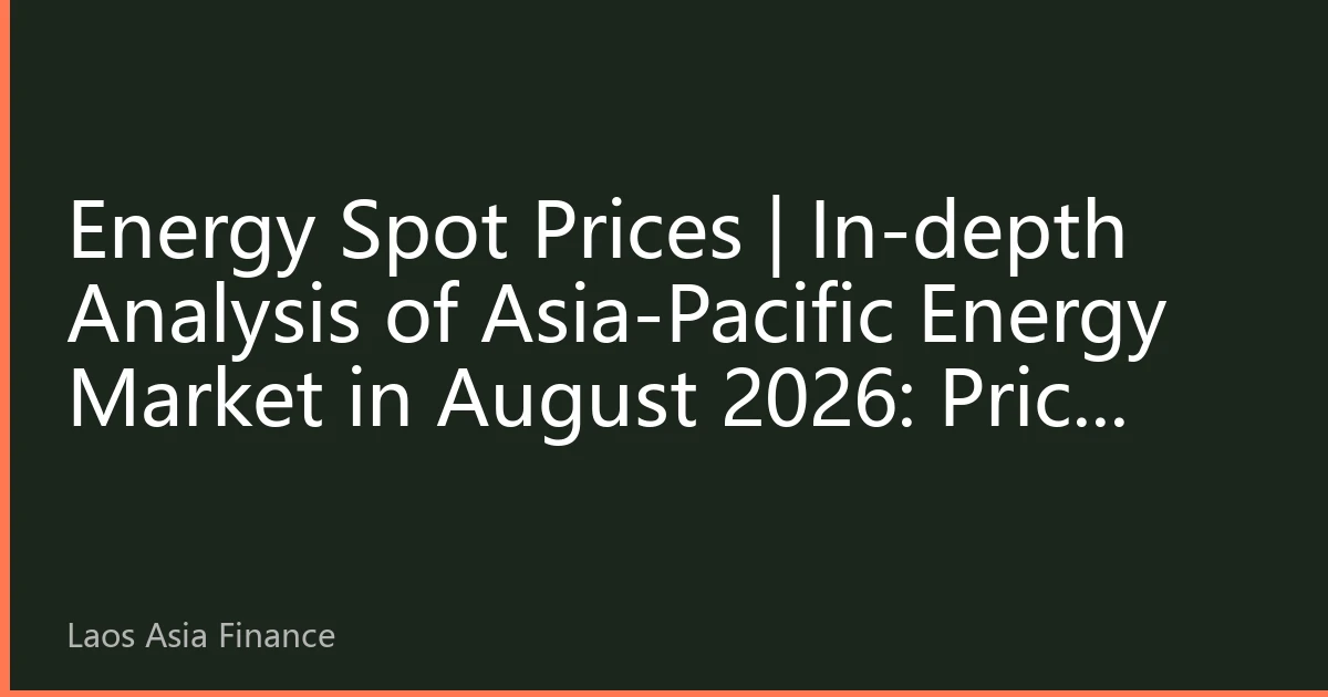 Energy Spot Prices | In-depth Analysis of Asia-Pacific Energy Market in August 2026: Price Fluctuations under the Resonance of Extreme Climate and Geopolitical Factors