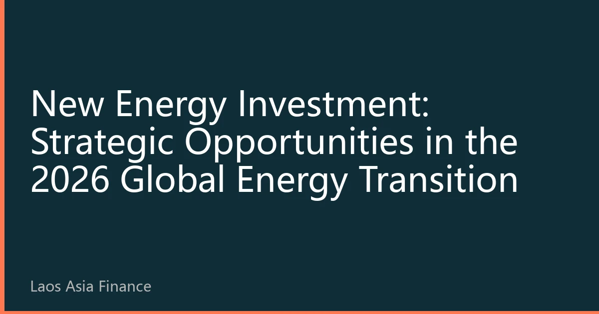 New Energy Investment: Strategic Opportunities in the 2026 Global Energy Transition