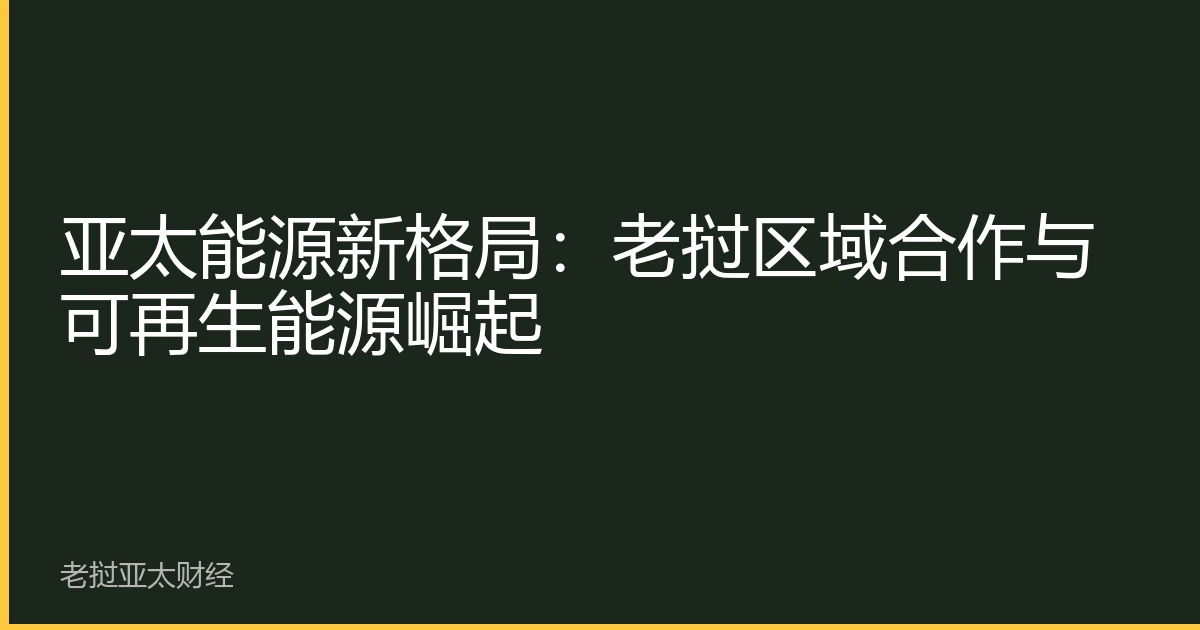 亚太能源新格局：老挝区域合作与可再生能源崛起