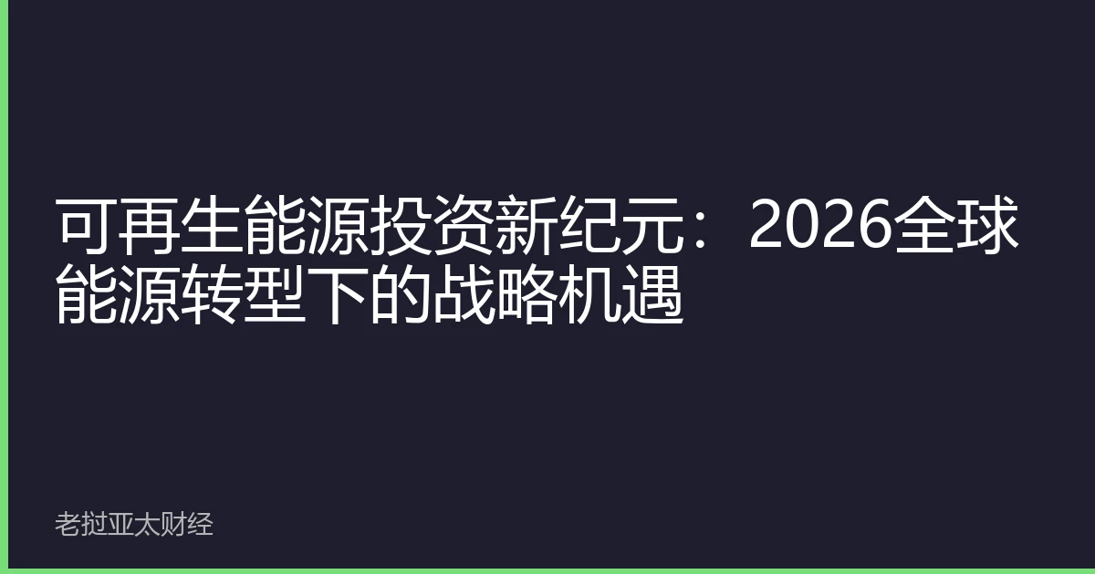 可再生能源投资新纪元：2026全球能源转型下的战略机遇