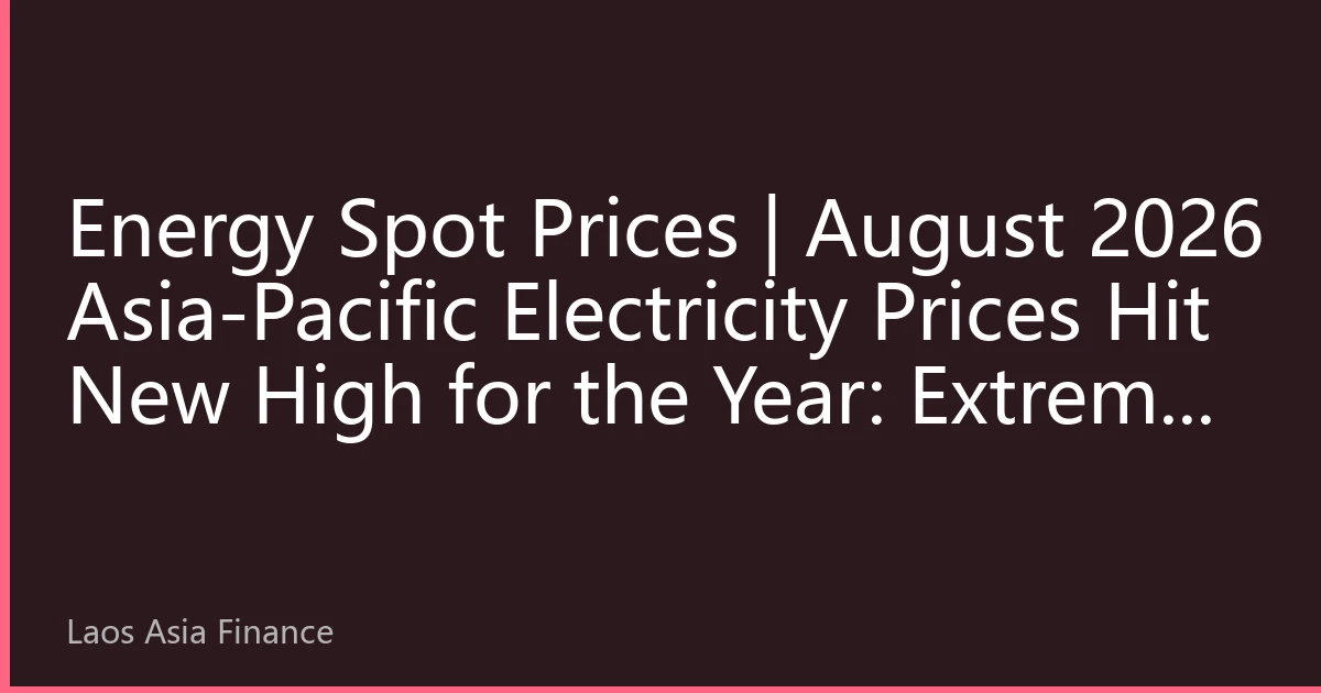 Energy Spot Prices | August 2026 Asia-Pacific Electricity Prices Hit New High for the Year: Extreme Weather and Surging Demand Resonate, Breaking Historical Records in Multiple Countries