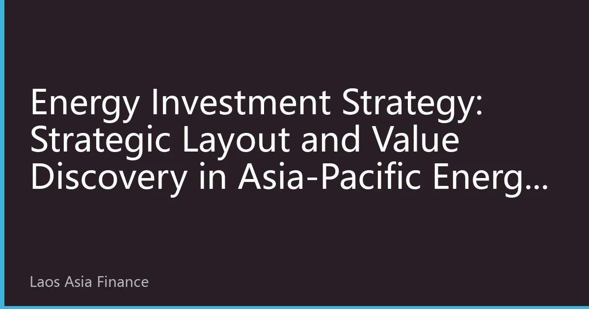 Energy Investment Strategy: Strategic Layout and Value Discovery in Asia-Pacific Energy Transition 2026