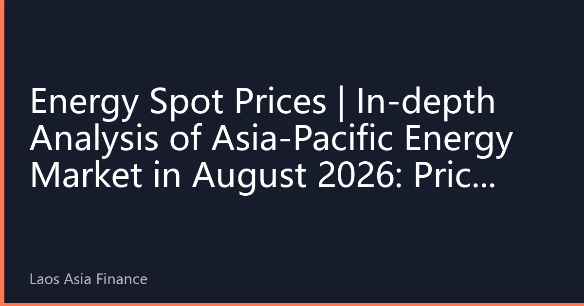 Energy Spot Prices | In-depth Analysis of Asia-Pacific Energy Market in August 2026: Price Fluctuations under the Resonance of Extreme Climate and Geopolitical Factors