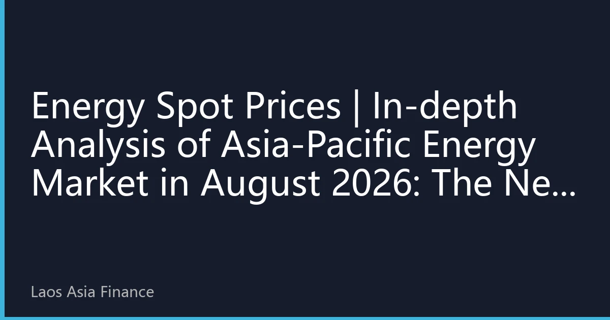 Energy Spot Prices | In-depth Analysis of Asia-Pacific Energy Market in August 2026: The New Normal of Prices Under the Resonance of Extreme Climate and Geopolitics