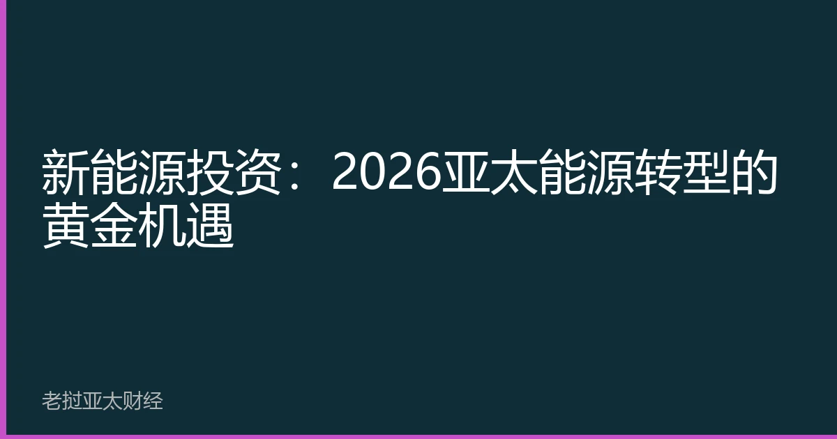 新能源投资：2026亚太能源转型的黄金机遇