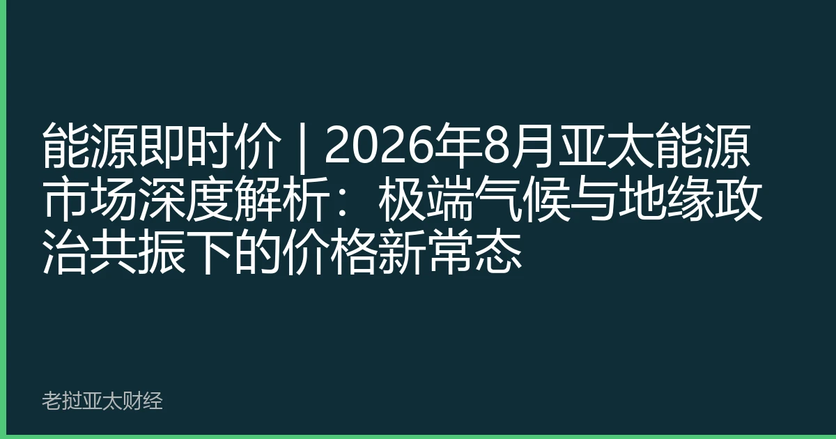 能源即时价 | 2026年8月亚太能源市场深度解析：极端气候与地缘政治共振下的价格新常态