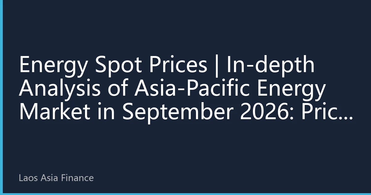 Energy Spot Prices | In-depth Analysis of Asia-Pacific Energy Market in September 2026: Price Volatility Under the Resonance of Extreme Climate and Supply Chain Challenges