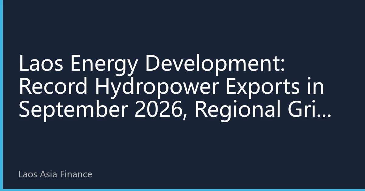 Laos Energy Development: Record Hydropower Exports in September 2026, Regional Grid Interconnection Drives New Paradigm for Energy Spot Prices