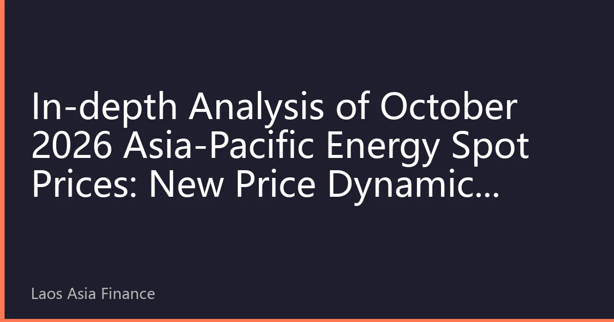 In-depth Analysis of October 2026 Asia-Pacific Energy Spot Prices: New Price Dynamics Under Multiple Factor Resonance