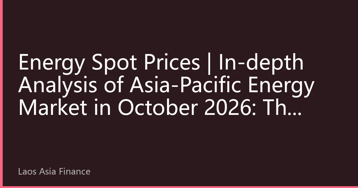 Energy Spot Prices | In-depth Analysis of Asia-Pacific Energy Market in October 2026: The New Normal of Prices under the Resonance of Extreme Climate and Supply Chain Restructuring