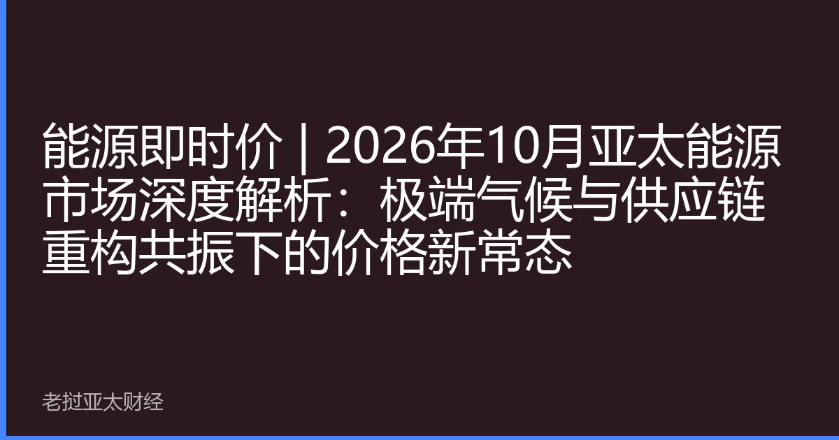 能源即时价 | 2026年10月亚太能源市场深度解析：极端气候与供应链重构共振下的价格新常态