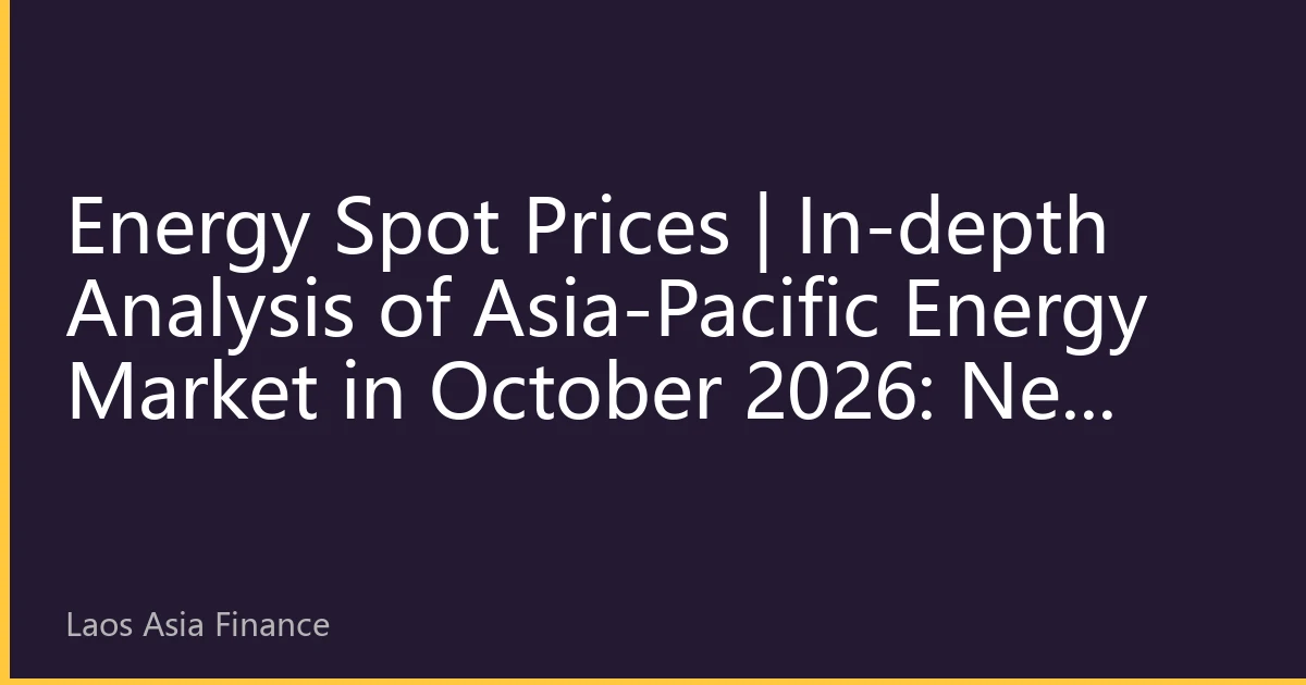 Energy Spot Prices | In-depth Analysis of Asia-Pacific Energy Market in October 2026: New Price Dynamics under Resonance of Extreme Climate and Regional Cooperation