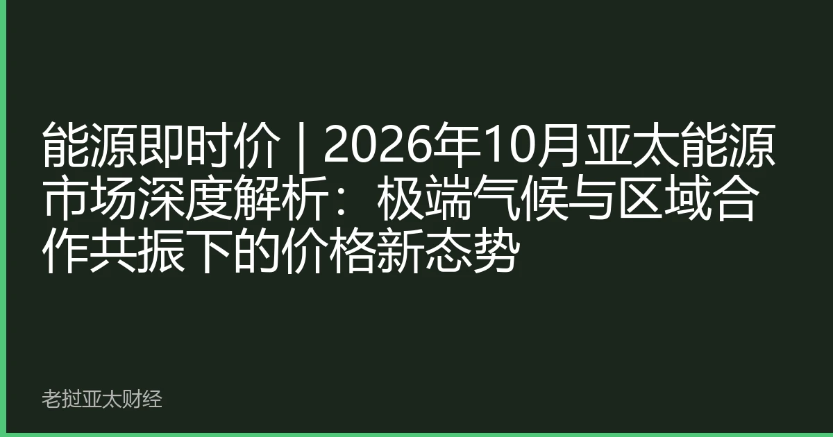 能源即时价 | 2026年10月亚太能源市场深度解析：极端气候与区域合作共振下的价格新态势