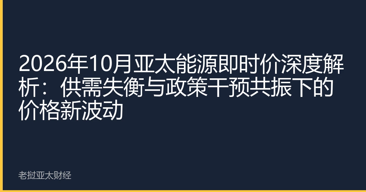 2026年10月亚太能源即时价深度解析：供需失衡与政策干预共振下的价格新波动