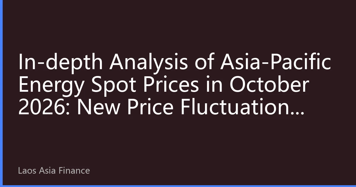 In-depth Analysis of Asia-Pacific Energy Spot Prices in October 2026: New Price Fluctuations Under the Resonance of Supply-Demand Imbalance and Policy Intervention