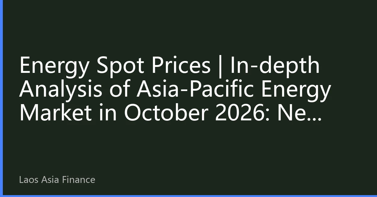 Energy Spot Prices | In-depth Analysis of Asia-Pacific Energy Market in October 2026: New Price Landscape under Resonance of Extreme Climate and New Energy Transition