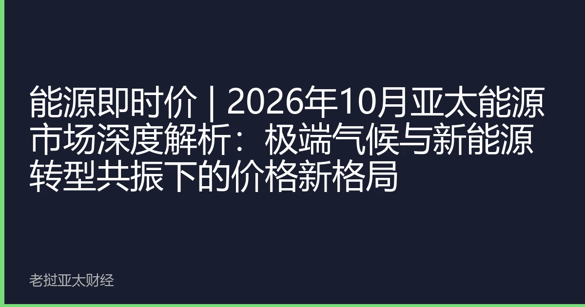 能源即时价 | 2026年10月亚太能源市场深度解析：极端气候与新能源转型共振下的价格新格局