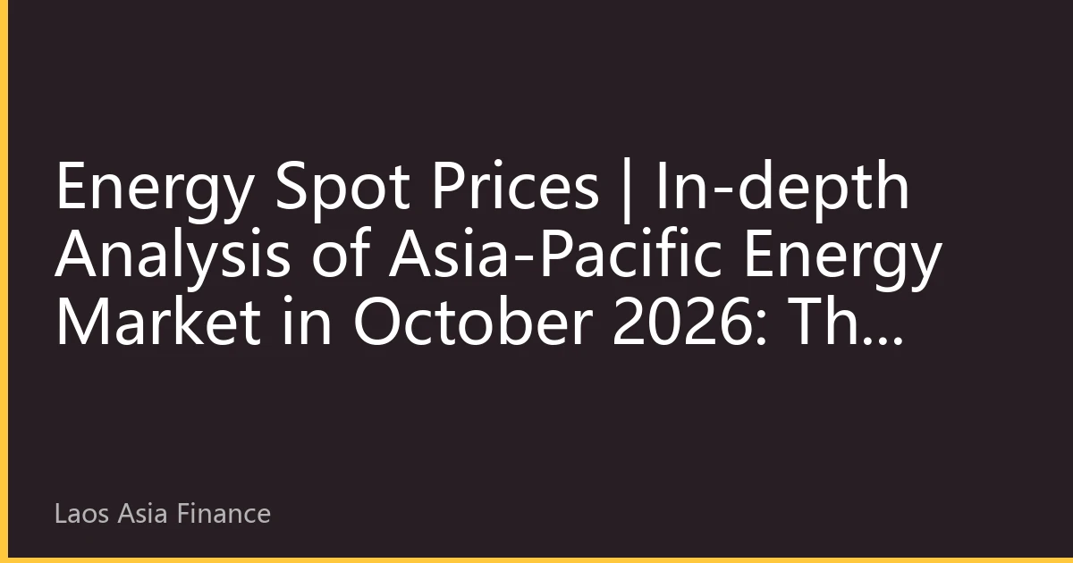 Energy Spot Prices | In-depth Analysis of Asia-Pacific Energy Market in October 2026: The New Normal of Prices under Supply-Demand Imbalance and Geopolitical Resonance