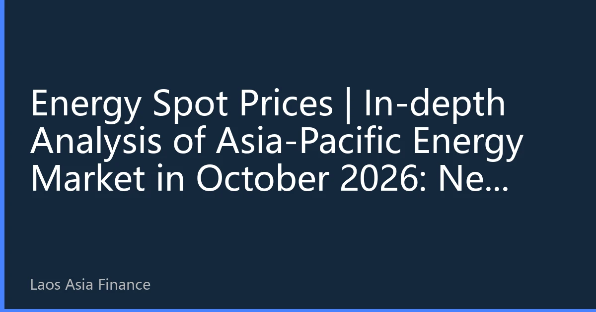 Energy Spot Prices | In-depth Analysis of Asia-Pacific Energy Market in October 2026: New Price Landscape under Resonance of Regional Grid Interconnection and Energy Transition