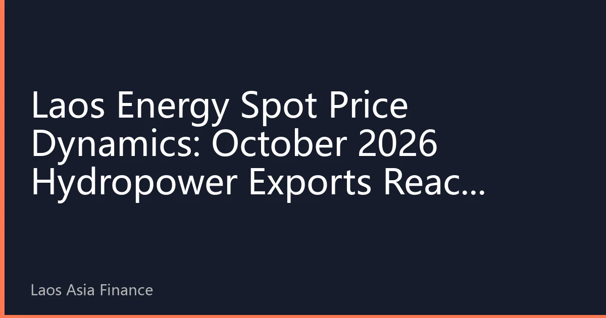 Laos Energy Spot Price Dynamics: October 2026 Hydropower Exports Reach Record, Regional Grid Interconnection Reshapes Asia-Pacific Energy Market