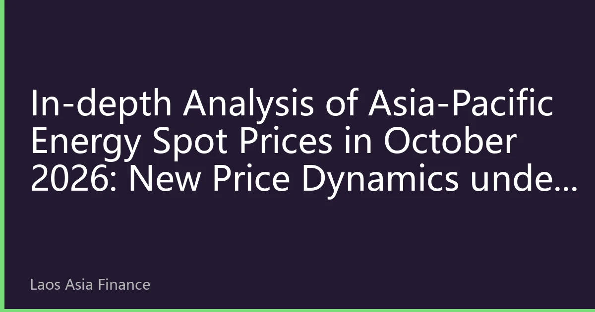 In-depth Analysis of Asia-Pacific Energy Spot Prices in October 2026: New Price Dynamics under Resonance of Extreme Climate and Regional Grid Interconnection