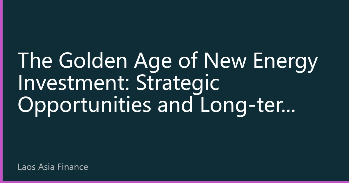 The Golden Age of New Energy Investment: Strategic Opportunities and Long-term Value in the 2026 Global Energy Transition