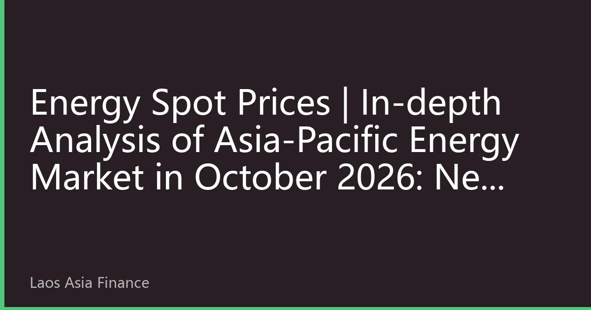 Energy Spot Prices | In-depth Analysis of Asia-Pacific Energy Market in October 2026: New Price Dynamics under Resonance of Extreme Climate and Regional Cooperation