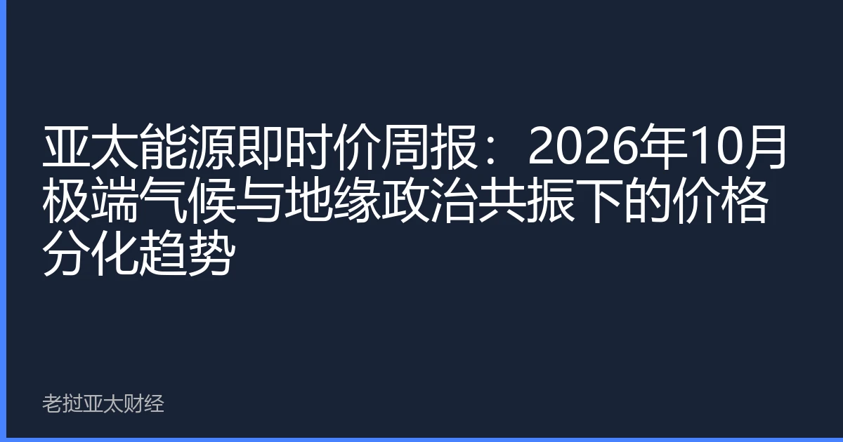 亚太能源即时价周报：2026年10月极端气候与地缘政治共振下的价格分化趋势