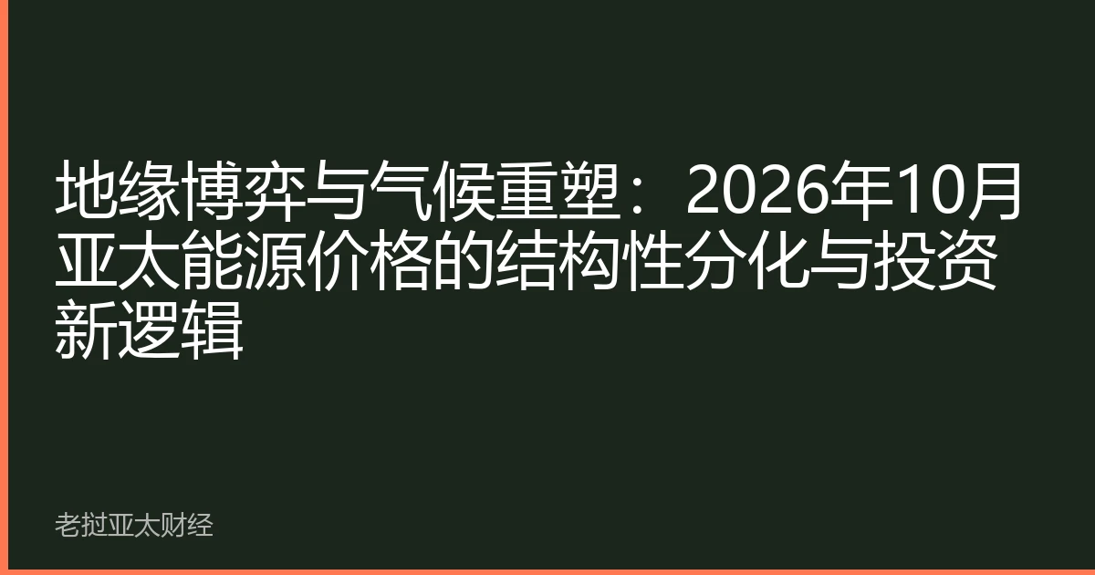 地缘博弈与气候重塑：2026年10月亚太能源价格的结构性分化与投资新逻辑