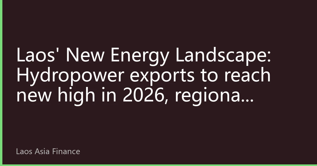 Laos' New Energy Landscape: Hydropower exports to reach new high in 2026, regional interconnection reshapes Asia-Pacific energy pricing system