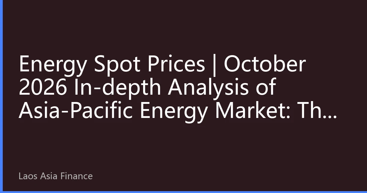 Energy Spot Prices | October 2026 In-depth Analysis of Asia-Pacific Energy Market: The New Normal of Prices under Multiple Factor Resonance